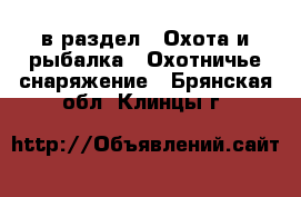  в раздел : Охота и рыбалка » Охотничье снаряжение . Брянская обл.,Клинцы г.